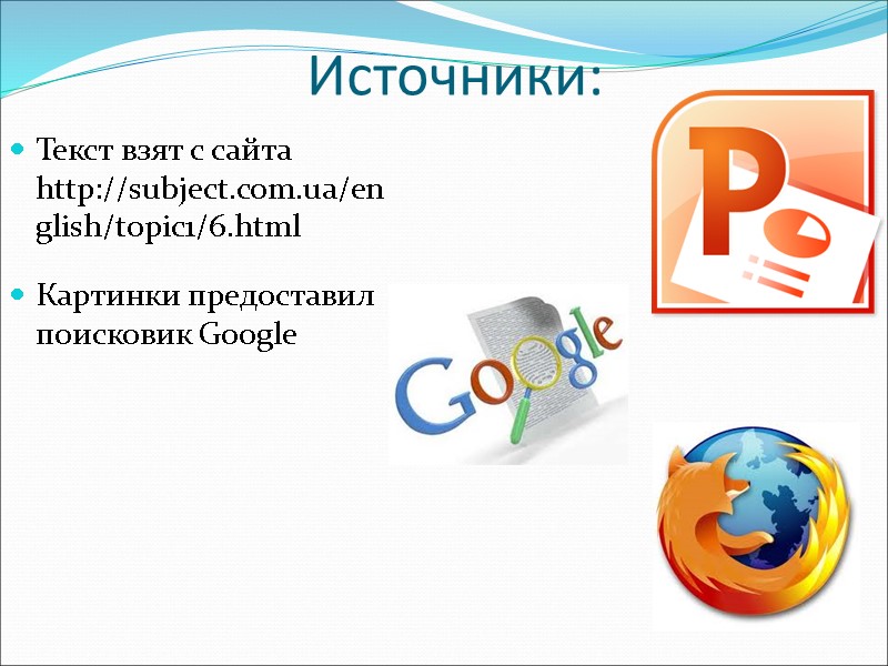 Источники: Текст взят с сайта http://subject.com.ua/english/topic1/6.html Картинки предоставил поисковик Google